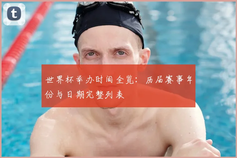 世界杯举办时间全览：历届赛事年份与日期完整列表