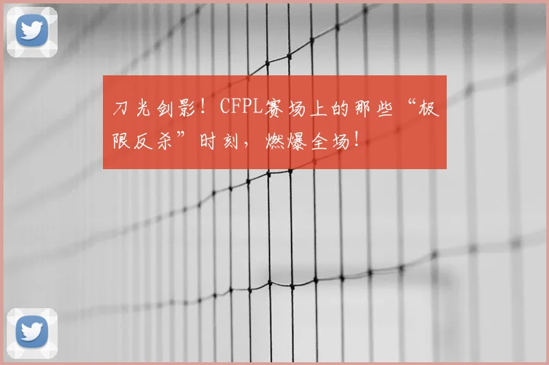 刀光剑影！CFPL赛场上的那些“极限反杀”时刻，燃爆全场！