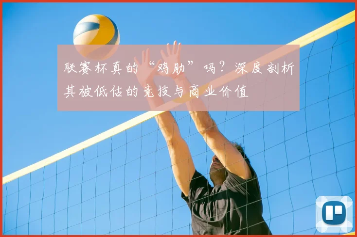 联赛杯真的“鸡肋”吗?深度剖析其被低估的竞技与商业价值