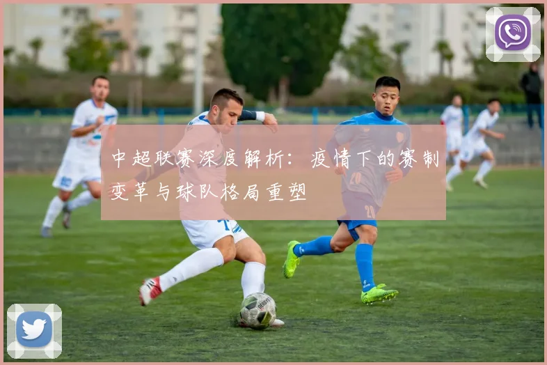 中超联赛深度解析：疫情下的赛制变革与球队格局重塑