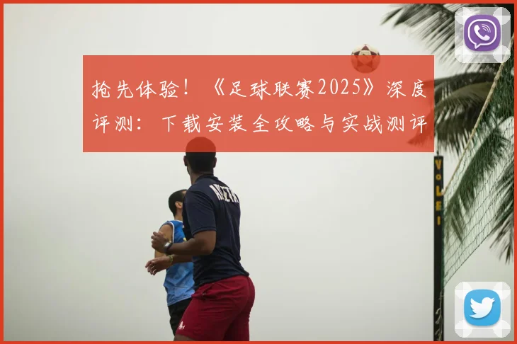 抢先体验！《足球联赛2025》深度评测：下载安装全攻略与实战测评