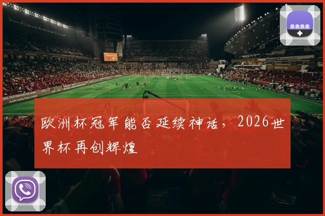 欧洲杯冠军能否延续神话，2026世界杯再创辉煌